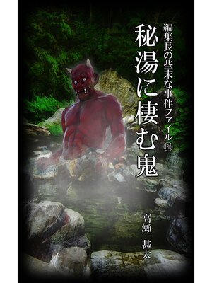 cover image of 編集長の些末な事件ファイル１３０　秘湯に棲む鬼